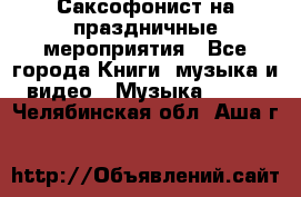 Саксофонист на праздничные мероприятия - Все города Книги, музыка и видео » Музыка, CD   . Челябинская обл.,Аша г.